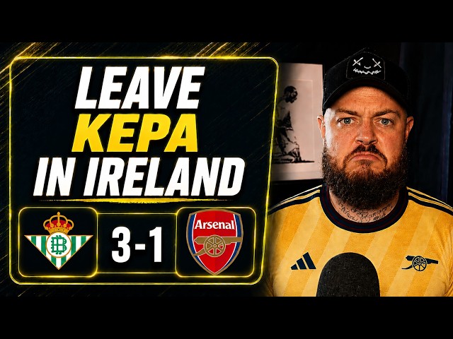 Can We Leave Kepa In Ireland | Betis 3-1 Arsenal | Match Reaction