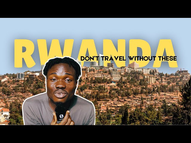 DON'T TRAVEL TO RWANDA WITHOUT KNOWING THESE