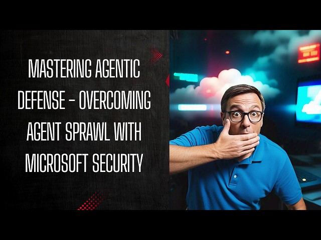 MASTERING AGENTIC DEFENSE - OVERCOMING AGENT SPRAWL WITH MICROSOFT SECURITY