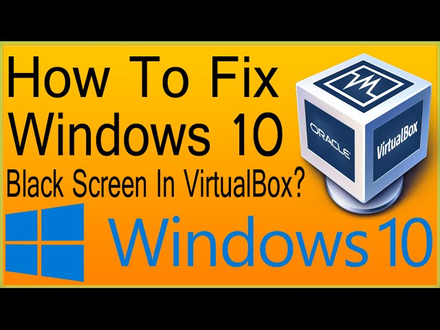 How To Fix Windows 10 Black Screen In VirtualBox?