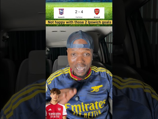 Ipswich 2-4 Arsenal. I am not happy with those 2 Ipswich goals. post Match Reaction