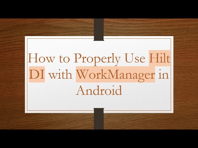 How to Properly Use Hilt DI with WorkManager in Android
