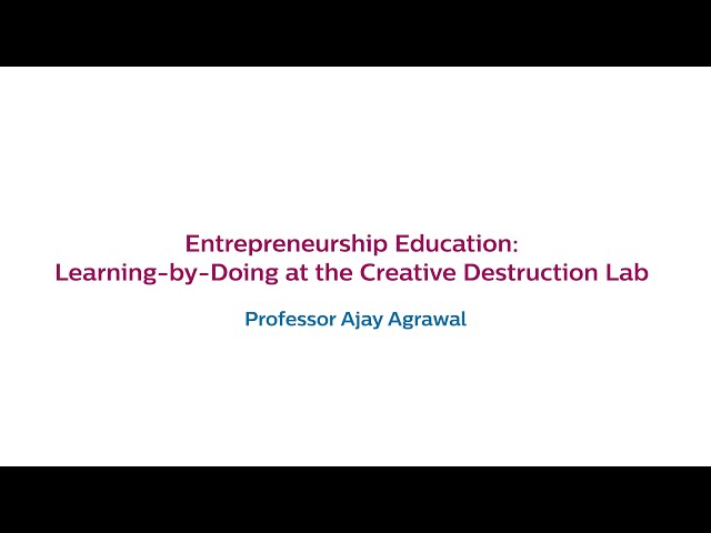Ajay Agrawal - Entrepreneurship Education: Learning-by-Doing at the Creative Destruction Lab