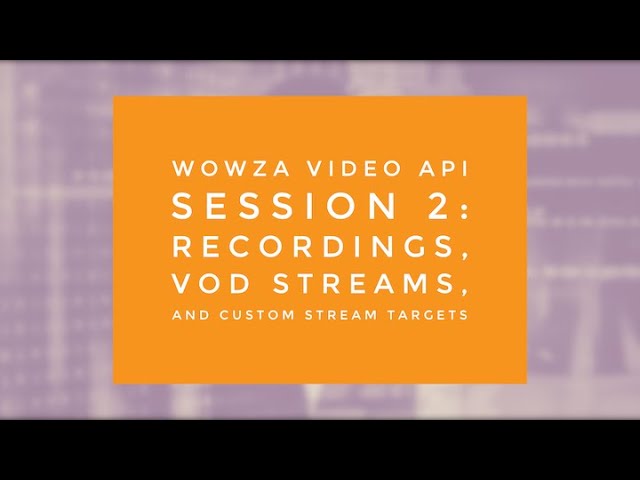 Wowza Video API Session 2: Recording, VOD Streams, and Custom Stream Targets