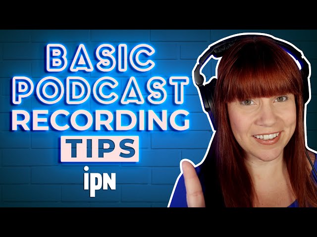 Basic Podcast Recording Tips | Independent Podcast Network 🎙 Podcasting. Simplified.