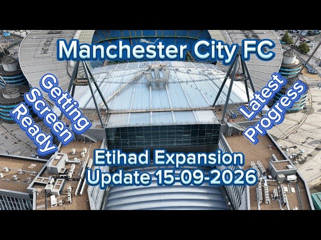 Manchester City FC Etihad Stadium Expansion Update 15-09-2026