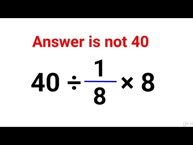 40 ÷ 1/8 × 8 Literally everyone thought the answer was 40 and got it wrong! Can you do it right?