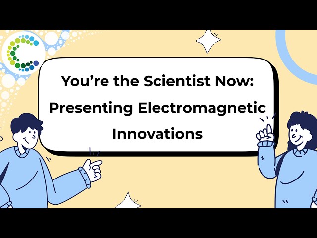 You're the Scientist Now: Presenting Electromagnetic Innovations