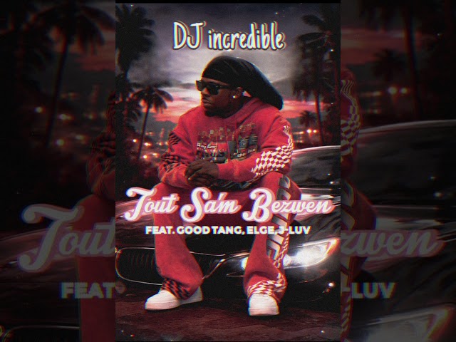 DJ incredible - Tout Sa’m Bezwen (Feat. Good Tang, Elge, J-Luv) 
