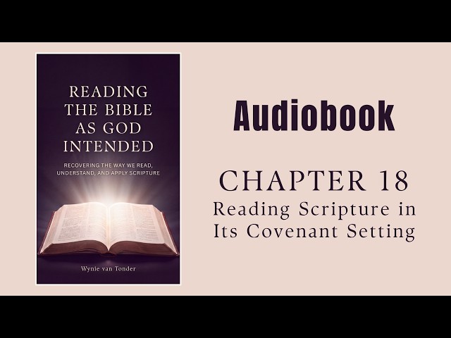“READING THE BIBLE AS GOD INTENDED” | CH.18: Reading Scripture in Its Covenant Setting (Audiobook)