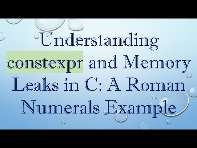 Understanding constexpr and Memory Leaks in C: A Roman Numerals Example