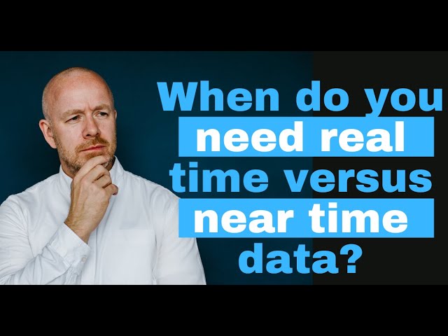 Near time versus real time data; which do companies need?