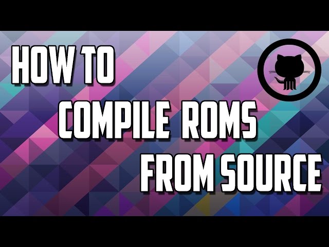 HOW TO COMPILE CUSTOM ROMS FROM SOURCE