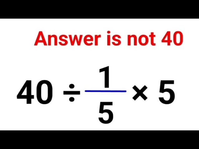 40 ÷ 1/5 × 5 Literally everyone thought the answer was 40 and got it wrong! Can you do it right?