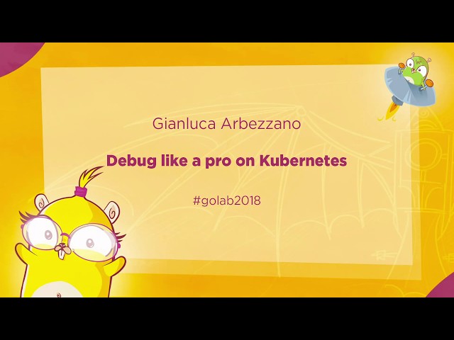 GoLab 2018 - Gianluca Arbezzano - Debug like a pro on Kubernetes