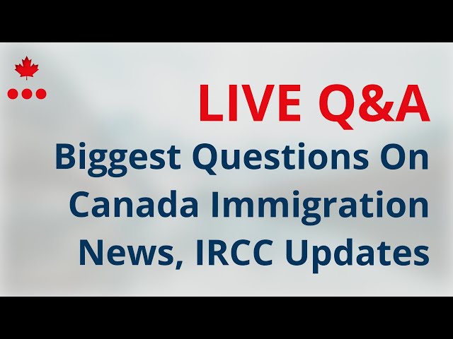 Live Q&A - Biggest Questions On Canada Immigration News, IRCC Updates