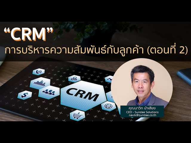 การบริหารความสัมพันธ์กับลูกค้า (CRM) โดย คุณนาวิก นำเสียง (ตอนที่ 2)