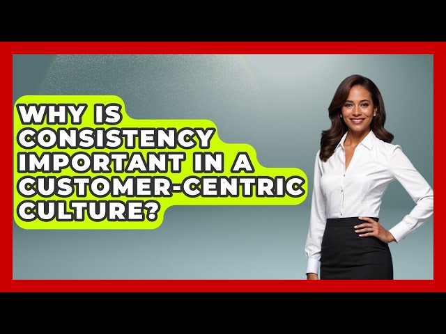 Why Is Consistency Important in a Customer-Centric Culture? | Customer First Leadership News
