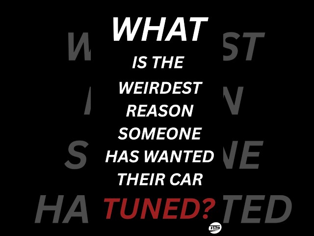 What’s the weirdest reason someone has wanted their car tuned?