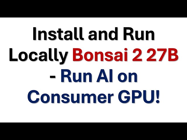 Install and Run Locally Bonsai 2 27B - Run AI on Consumer GPU