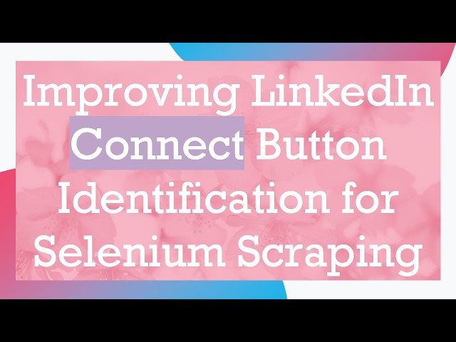 Improving LinkedIn Connect Button Identification for Selenium Scraping