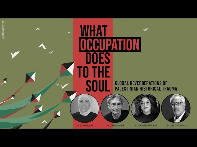 What Occupation Does to the Soul with Dr. Samah Jabr, Gabor Maté, Jennifer Mullan, and Jess Ghannam