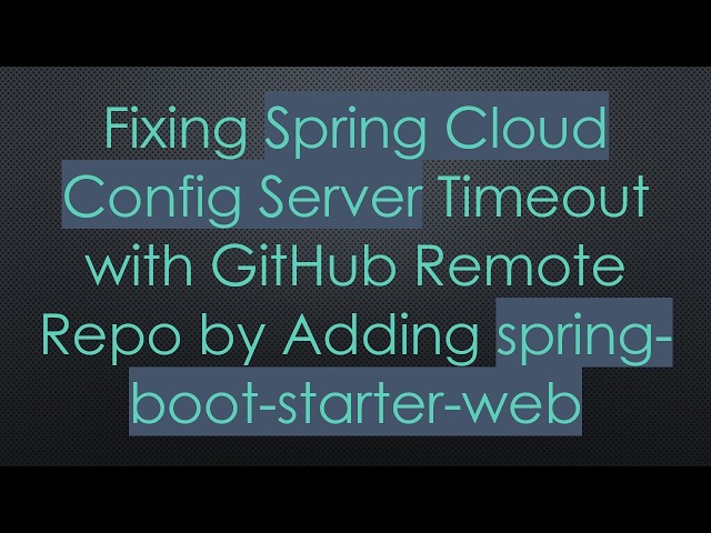 Fixing Spring Cloud Config Server Timeout with GitHub Remote Repo by Adding spring-boot-starter-web