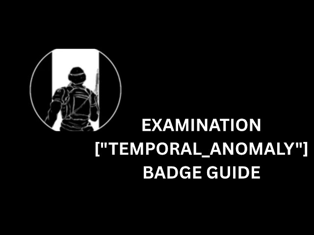 EXAMINATION ["TEMPORAL_ANOMALY"] BADGE GUIDE