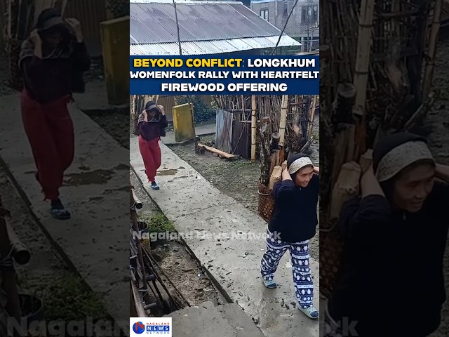 BEYOND CONFLICT: LONGKHUM WOMEN FOLK RALLY WITH HEARTFELT FIREWOOD OFFERING