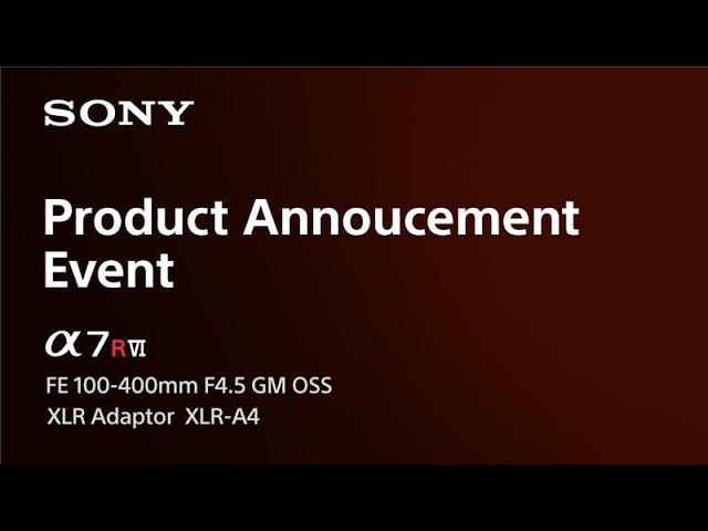 Special event announcing the new Alpha 7R VI and FE 100-400mm F4.5 GM OSS and XLR-A4  | Sony | α