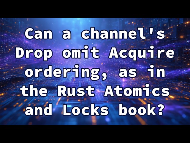 Can a channel's Drop omit Acquire ordering, as in the Rust Atomics and Locks book?