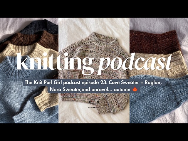 The Knit Purl Girl Podcast Episode 23: Cove Sweater + Raglan, Nora Sweater, and unravel... autumn 🍁