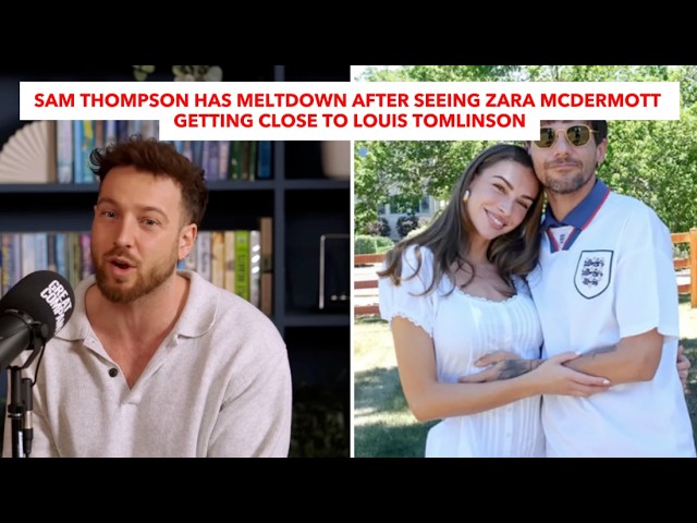 Sam Thompson Has Meltdown After Seeing Zara McDermott Getting Close To Louis Tomlinson