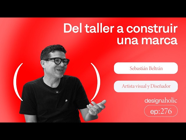 Del taller a construir una marca — designaholic 276 — Sebastián Beltrán