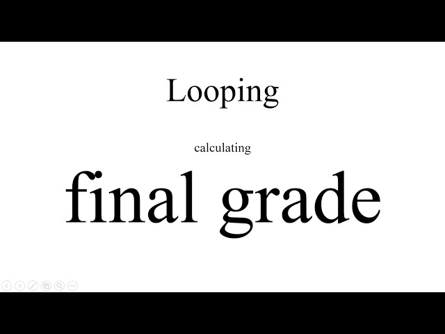 (Looping in Computer Programming) Working Example 4: Calculating Final Grade