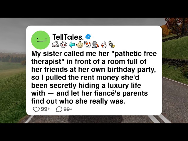My sister called me her "pathetic free therapist" in front of a room full of her friends at her...