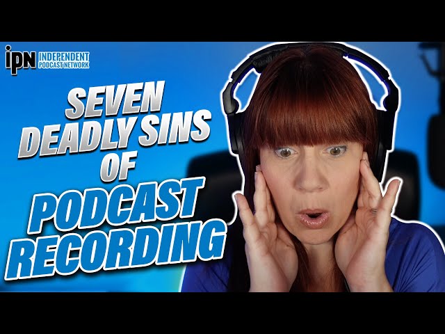 7 Deadly Sins of Podcast Recording | Independent Podcast Network 🎙 Podcasting. Simplified.
