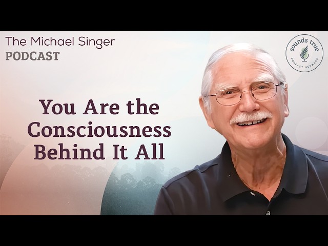 You Are the Consciousness Behind It All | The Michael Singer Podcast