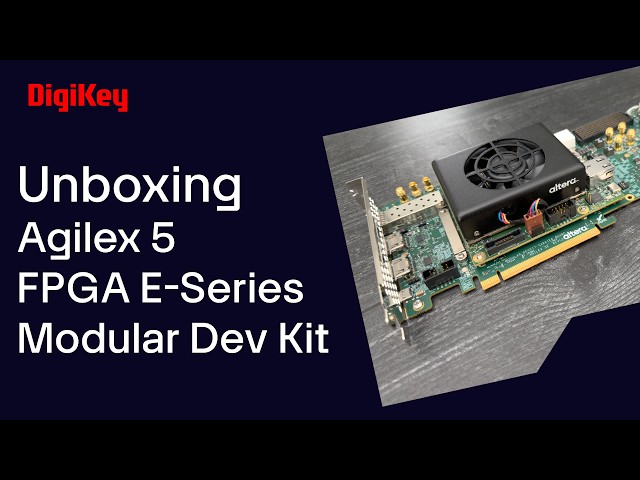 Altera Agilex 5 FPGA E-Series Modular Dev Kit - Unboxing | DigiKey