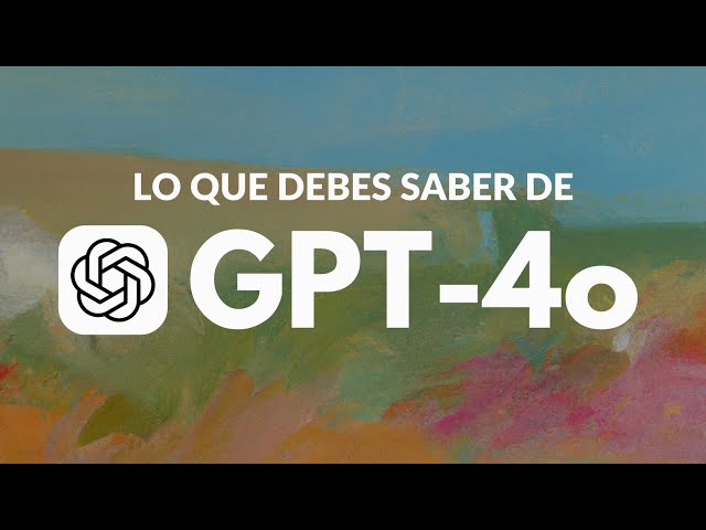 GPT-4o: Lo que debes saber del nuevo modelo de OpenAI - Gratis y con la capacidad de ver y hablar