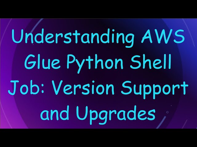 Understanding AWS Glue Python Shell Job: Version Support and Upgrades