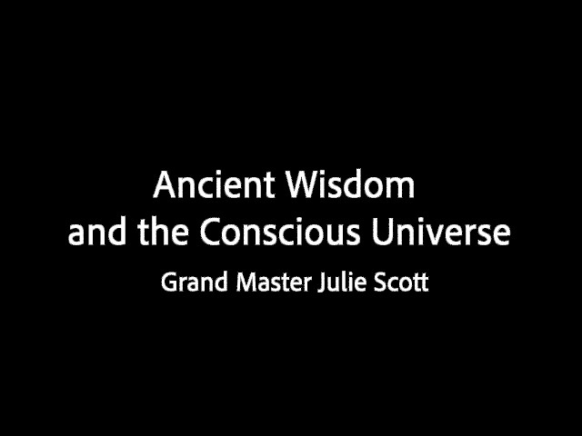 Ancient Wisdom and the Conscious Universe - Grand Master Julie Scott