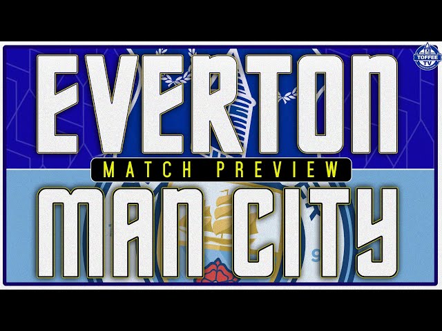 Everton V Manchester City | Match Preview