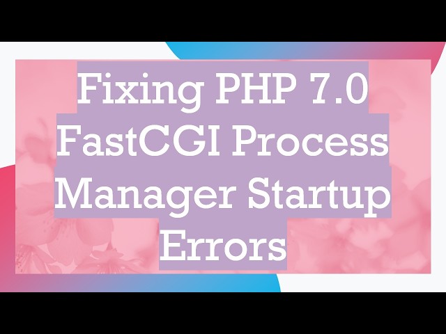 Fixing PHP 7.0 FastCGI Process Manager Startup Errors