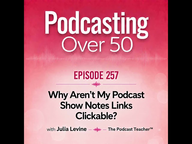 257. Why Aren’t My Podcasting Show Notes Links Clickable?