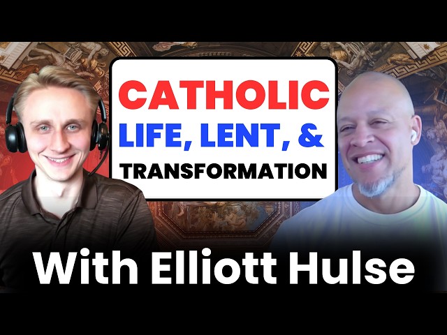 Catholic Life, Lent, & Transformation With Elliott Hulse