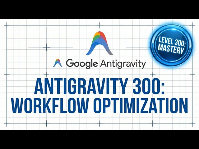 Antigravity 300: Mastering Context Management 