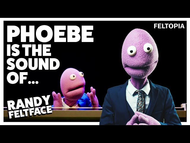 Phoebe is the sound of... | Randy Feltface | Feltopia Special
