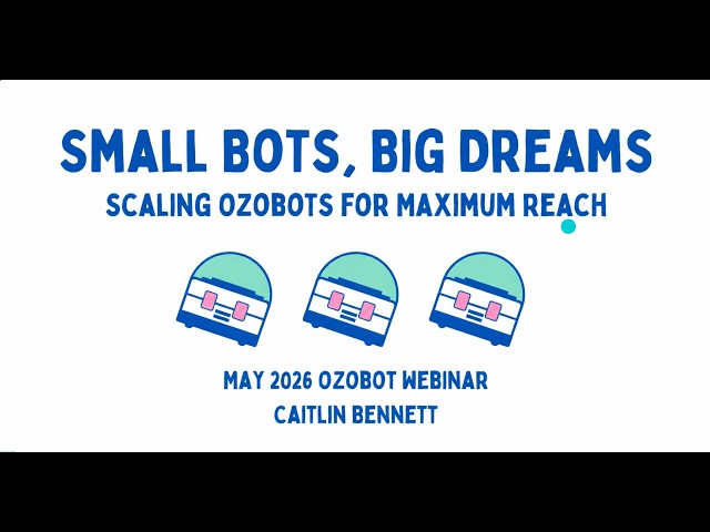 Small Bots, Big Dreams: Scaling Ozobots for Maximum Reach Webinar - May 2026