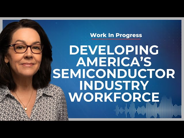 Developing America's Semiconductor Industry Workforce | Work In Progress Podcast